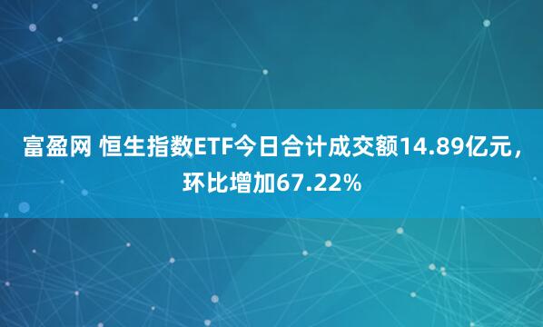 富盈网 恒生指数ETF今日合计成交额14.89亿元，环比增加67.22%