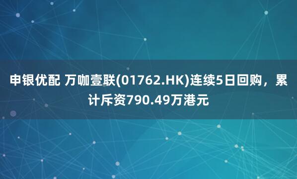 申银优配 万咖壹联(01762.HK)连续5日回购，累计斥资790.49万港元