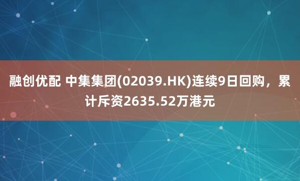 融创优配 中集集团(02039.HK)连续9日回购，累计斥资2635.52万港元