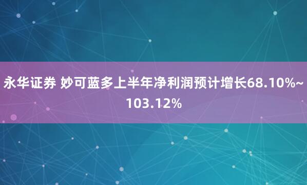 永华证券 妙可蓝多上半年净利润预计增长68.10%~103.12%
