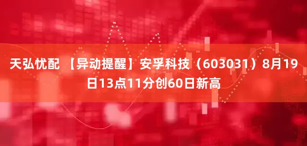 天弘忧配 【异动提醒】安孚科技（603031）8月19日13点11分创60日新高