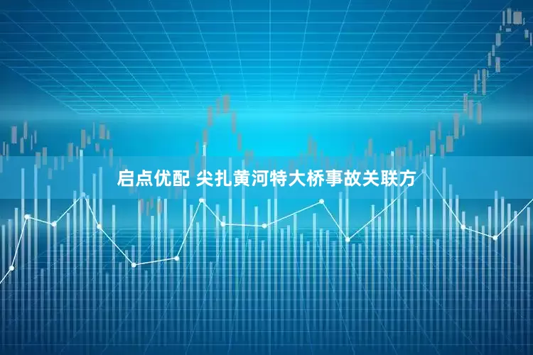 启点优配 尖扎黄河特大桥事故关联方