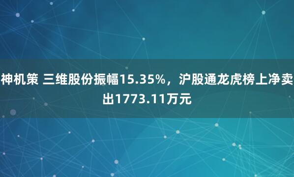 神机策 三维股份振幅15.35%，沪股通龙虎榜上净卖出1773.11万元
