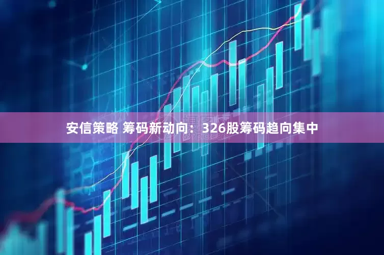 安信策略 筹码新动向：326股筹码趋向集中