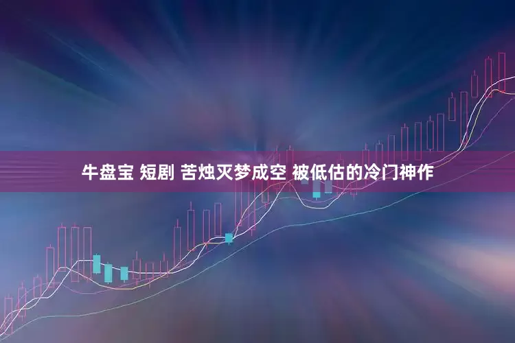 牛盘宝 短剧 苦烛灭梦成空 被低估的冷门神作