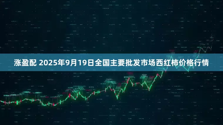 涨盈配 2025年9月19日全国主要批发市场西红柿价格行情