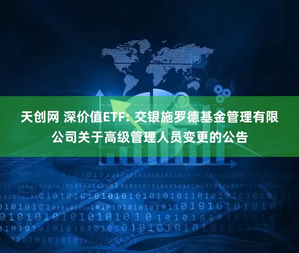 天创网 深价值ETF: 交银施罗德基金管理有限公司关于高级管理人员变更的公告