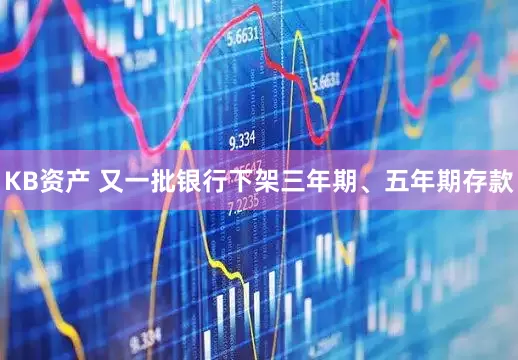 KB资产 又一批银行下架三年期、五年期存款