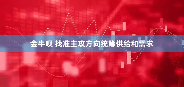 金牛呗 找准主攻方向统筹供给和需求