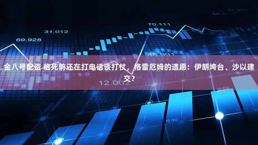金八号配资 临死前还在打电话谈打仗，格雷厄姆的遗愿：伊朗垮台、沙以建交？